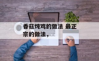 香菇炖鸡的做法 最正宗的做法，