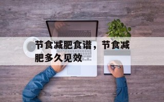 节食减肥食谱，节食减肥多久见效