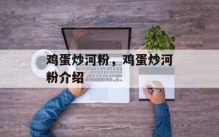 鸡蛋炒河粉，鸡蛋炒河粉介绍
