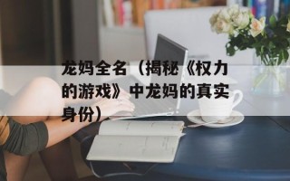 龙妈全名（揭秘《权力的游戏》中龙妈的真实身份）