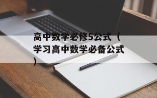 高中数学必修5公式（学习高中数学必备公式）