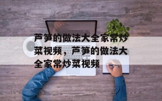 芦笋的做法大全家常炒菜视频，芦笋的做法大全家常炒菜视频
