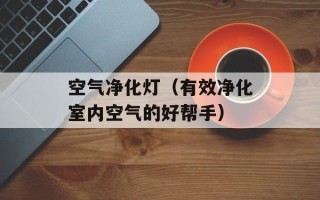 空气净化灯（有效净化室内空气的好帮手）
