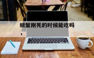 螃蟹刚死的时候能吃吗，