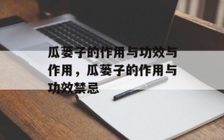 瓜蒌子的作用与功效与作用，瓜蒌子的作用与功效禁忌