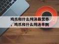 鸡爪和什么炖汤最营养，鸡爪和什么炖汤丰胸