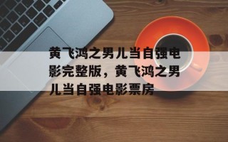 黄飞鸿之男儿当自强电影完整版，黄飞鸿之男儿当自强电影票房