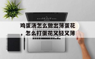 鸡蛋汤怎么做出薄蛋花，怎么打蛋花又轻又薄