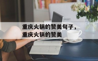 重庆火锅的赞美句子，重庆火锅的赞美