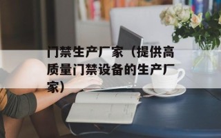 门禁生产厂家（提供高质量门禁设备的生产厂家）
