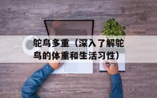 鸵鸟多重（深入了解鸵鸟的体重和生活习性）