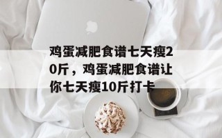鸡蛋减肥食谱七天瘦20斤，鸡蛋减肥食谱让你七天瘦10斤打卡