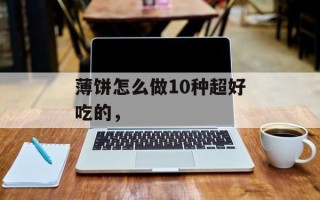 薄饼怎么做10种超好吃的，