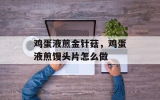 鸡蛋液煎金针菇，鸡蛋液煎馒头片怎么做