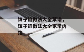 饺子馅做法大全菜谱，饺子馅做法大全家常肉馅