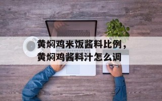 黄焖鸡米饭酱料比例，黄焖鸡酱料汁怎么调