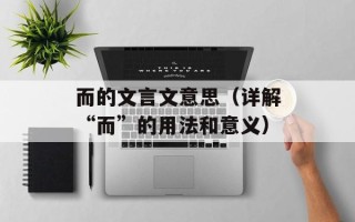 而的文言文意思（详解“而”的用法和意义）