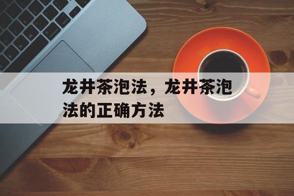 龙井茶泡法，龙井茶泡法的正确方法-第1张图片-