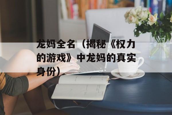 龙妈全名（揭秘《权力的游戏》中龙妈的真实身份）-第1张图片-