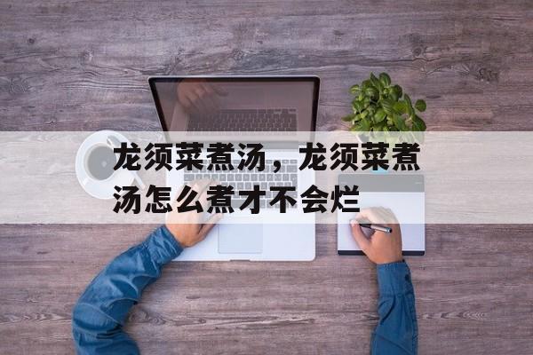 龙须菜煮汤，龙须菜煮汤怎么煮才不会烂-第1张图片-