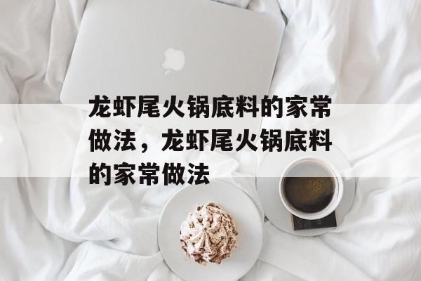 龙虾尾火锅底料的家常做法，龙虾尾火锅底料的家常做法-第1张图片-