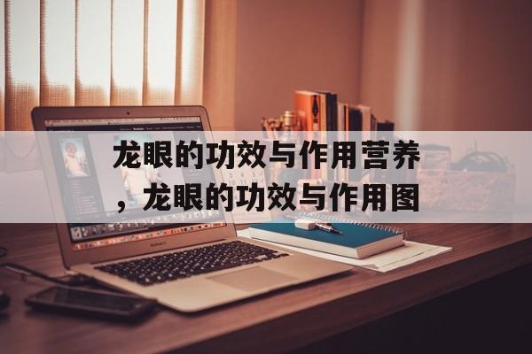 龙眼的功效与作用营养，龙眼的功效与作用图-第1张图片-