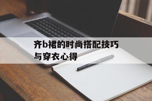 齐b裙的时尚搭配技巧与穿衣心得-第1张图片-