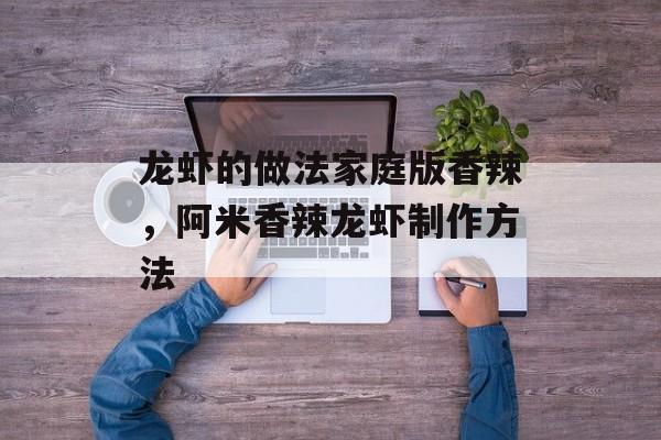 龙虾的做法家庭版香辣，阿米香辣龙虾制作方法-第1张图片-