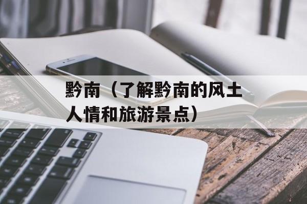 黔南（了解黔南的风土人情和旅游景点）-第1张图片-