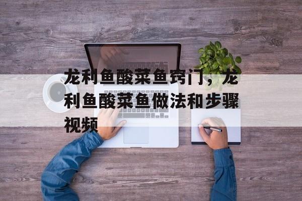 龙利鱼酸菜鱼窍门，龙利鱼酸菜鱼做法和步骤视频-第1张图片-