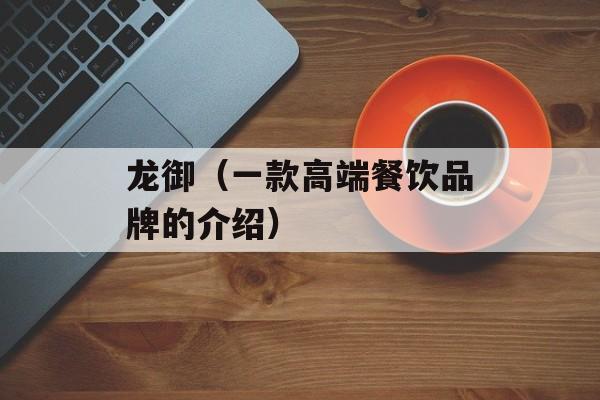 龙御（一款高端餐饮品牌的介绍）-第1张图片-