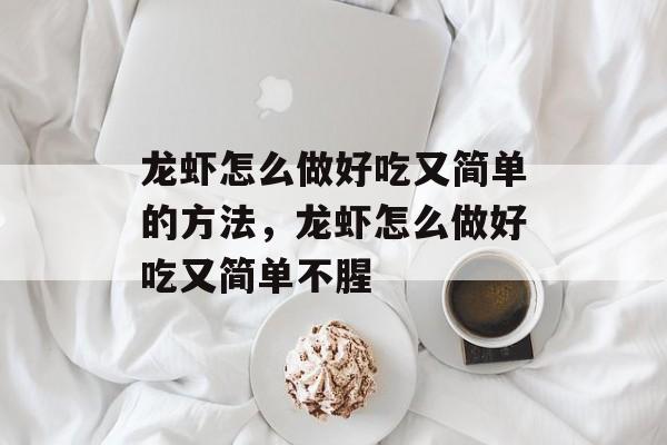 龙虾怎么做好吃又简单的方法，龙虾怎么做好吃又简单不腥-第1张图片-