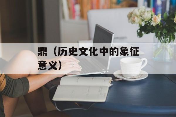 鼎（历史文化中的象征意义）-第1张图片-