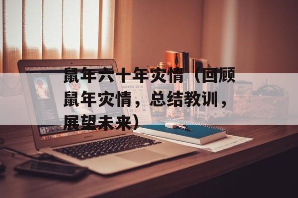 鼠年六十年灾情（回顾鼠年灾情，总结教训，展望未来）-第1张图片-