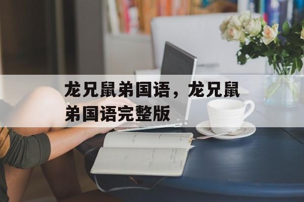 龙兄鼠弟国语，龙兄鼠弟国语完整版-第1张图片-