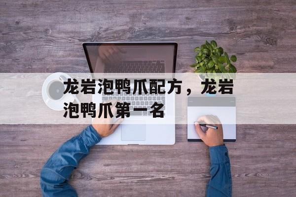 龙岩泡鸭爪配方，龙岩泡鸭爪第一名-第1张图片-