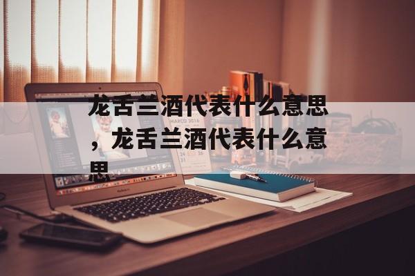 龙舌兰酒代表什么意思，龙舌兰酒代表什么意思-第1张图片-