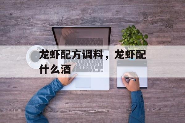 龙虾配方调料，龙虾配什么酒-第1张图片-