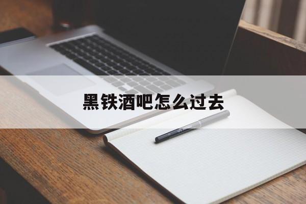 黑铁酒吧怎么过去-第1张图片-