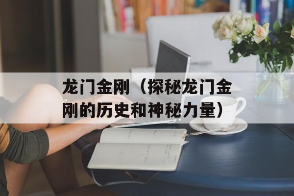 龙门金刚（探秘龙门金刚的历史和神秘力量）-第1张图片-