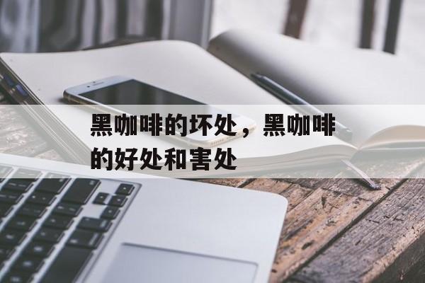 黑咖啡的坏处，黑咖啡的好处和害处-第1张图片-