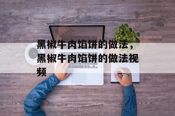 黑椒牛肉馅饼的做法，黑椒牛肉馅饼的做法视频-第1张图片-