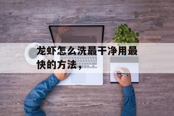 龙虾怎么洗最干净用最快的方法，-第1张图片-