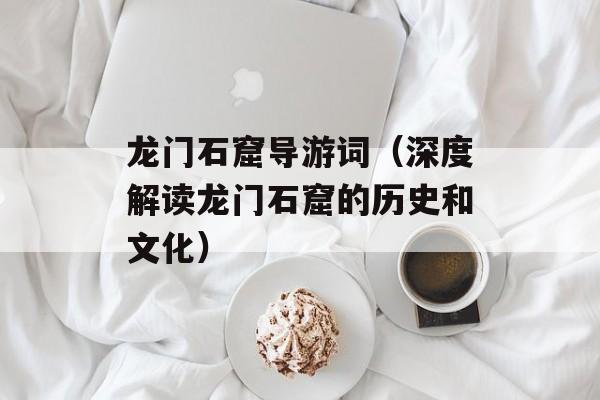 龙门石窟导游词（深度解读龙门石窟的历史和文化）-第1张图片-