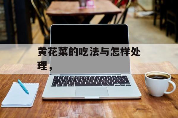 黄花菜的吃法与怎样处理，-第1张图片-