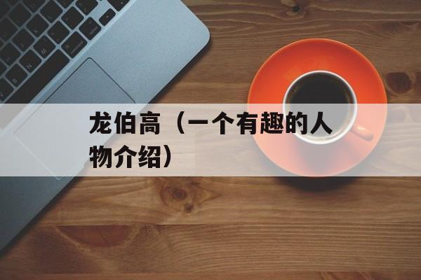 龙伯高（一个有趣的人物介绍）-第1张图片-