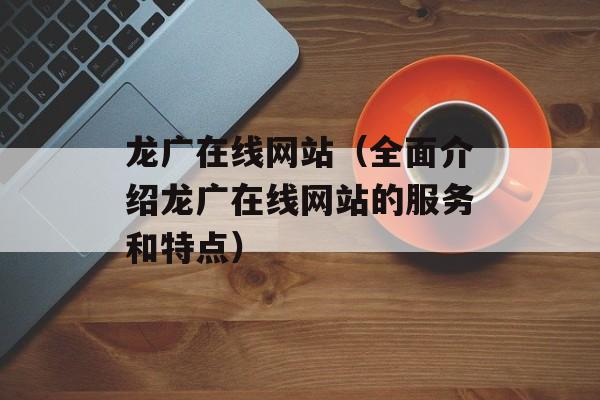 龙广在线网站（全面介绍龙广在线网站的服务和特点）-第1张图片-