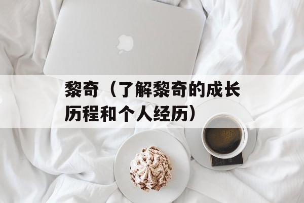 黎奇（了解黎奇的成长历程和个人经历）-第1张图片-