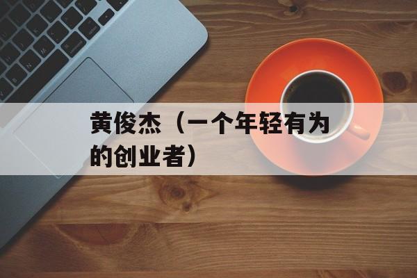 黄俊杰（一个年轻有为的创业者）-第1张图片-