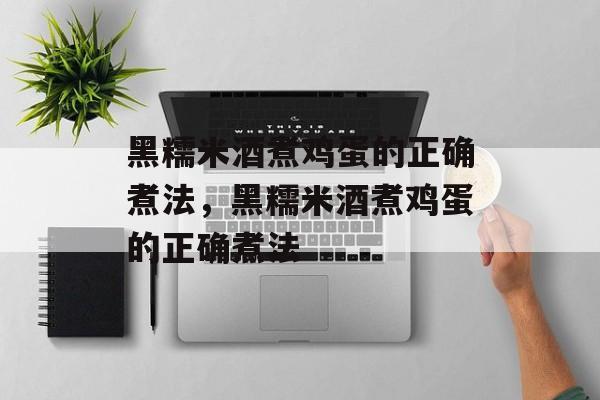 黑糯米酒煮鸡蛋的正确煮法，黑糯米酒煮鸡蛋的正确煮法-第1张图片-